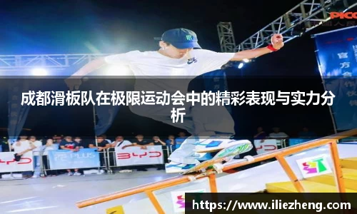 成都滑板队在极限运动会中的精彩表现与实力分析
