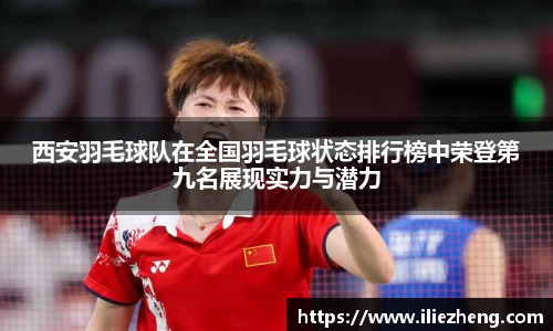 西安羽毛球队在全国羽毛球状态排行榜中荣登第九名展现实力与潜力