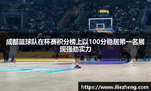 成都篮球队在杯赛积分榜上以100分稳居第一名展现强劲实力