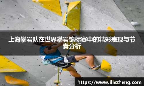 上海攀岩队在世界攀岩锦标赛中的精彩表现与节奏分析
