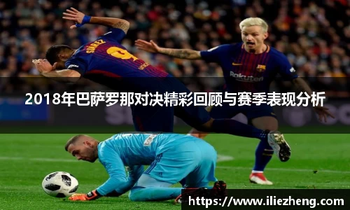 2018年巴萨罗那对决精彩回顾与赛季表现分析