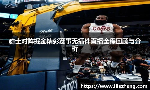 骑士对阵掘金精彩赛事无插件直播全程回顾与分析