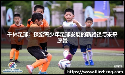 千林足球：探索青少年足球发展的新路径与未来愿景